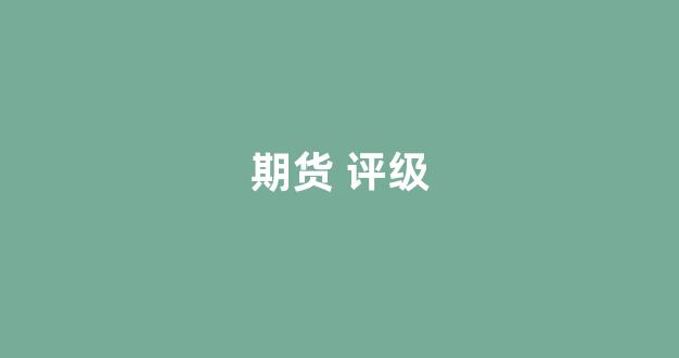期货 评级(期货公司评级)_https://www.xzdzcjn.com_科创板_第1张